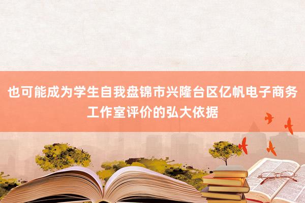 也可能成为学生自我盘锦市兴隆台区亿帆电子商务工作室评价的弘大依据